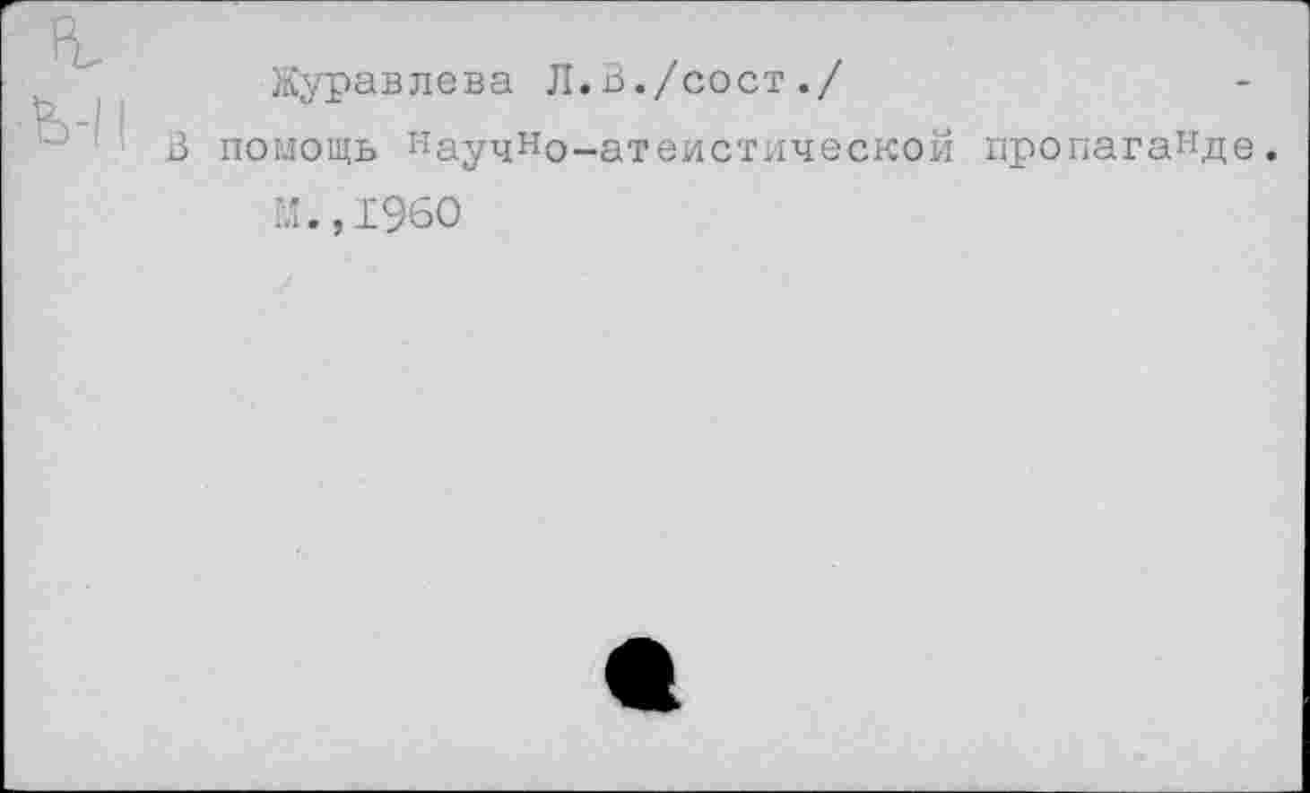 ﻿Журавлева Л.В./сост./
В помощь научно-атбиотической пропаганде
м.,1960